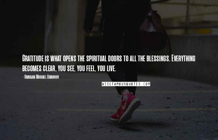 Omraam Mikhael Aivanhov Quotes: Gratitude is what opens the spiritual doors to all the blessings. Everything becomes clear, you see, you feel, you live.