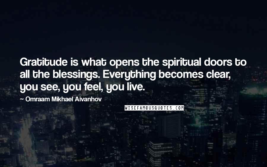 Omraam Mikhael Aivanhov Quotes: Gratitude is what opens the spiritual doors to all the blessings. Everything becomes clear, you see, you feel, you live.