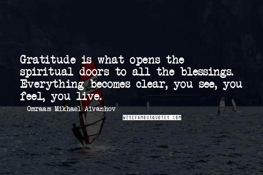 Omraam Mikhael Aivanhov Quotes: Gratitude is what opens the spiritual doors to all the blessings. Everything becomes clear, you see, you feel, you live.