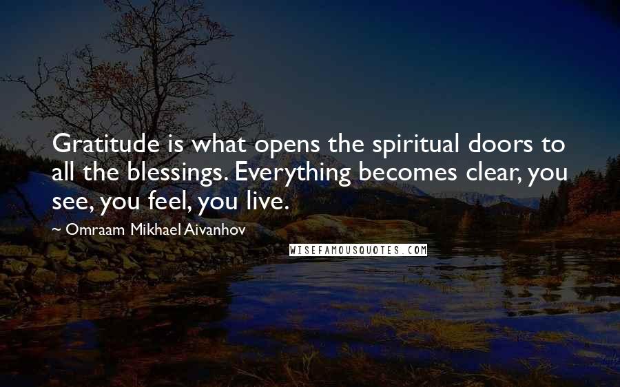 Omraam Mikhael Aivanhov Quotes: Gratitude is what opens the spiritual doors to all the blessings. Everything becomes clear, you see, you feel, you live.