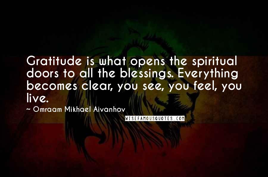 Omraam Mikhael Aivanhov Quotes: Gratitude is what opens the spiritual doors to all the blessings. Everything becomes clear, you see, you feel, you live.