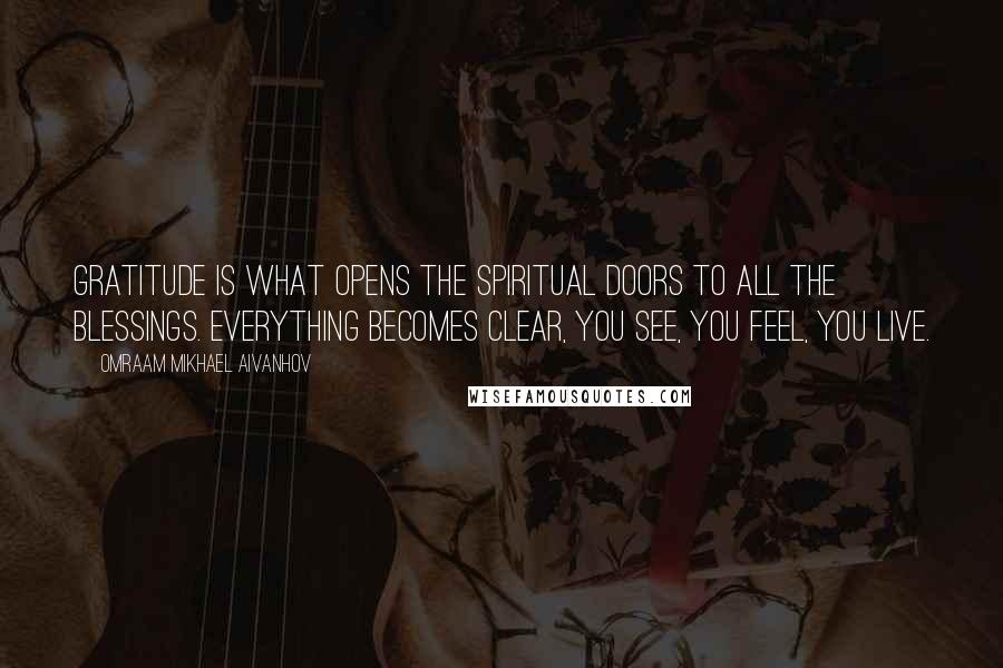 Omraam Mikhael Aivanhov Quotes: Gratitude is what opens the spiritual doors to all the blessings. Everything becomes clear, you see, you feel, you live.