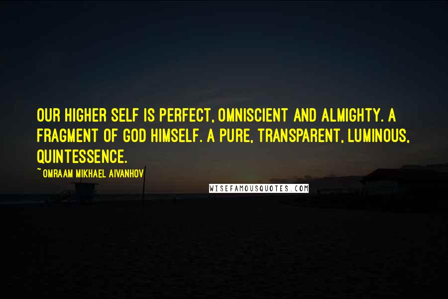 Omraam Mikhael Aivanhov Quotes: Our Higher Self is perfect, Omniscient and Almighty. A fragment of God himself. A pure, transparent, luminous, Quintessence.