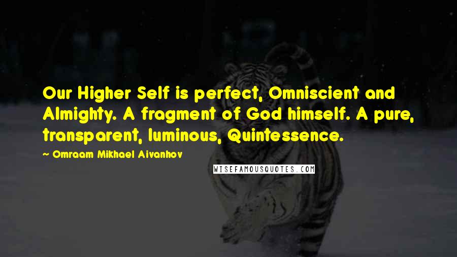 Omraam Mikhael Aivanhov Quotes: Our Higher Self is perfect, Omniscient and Almighty. A fragment of God himself. A pure, transparent, luminous, Quintessence.