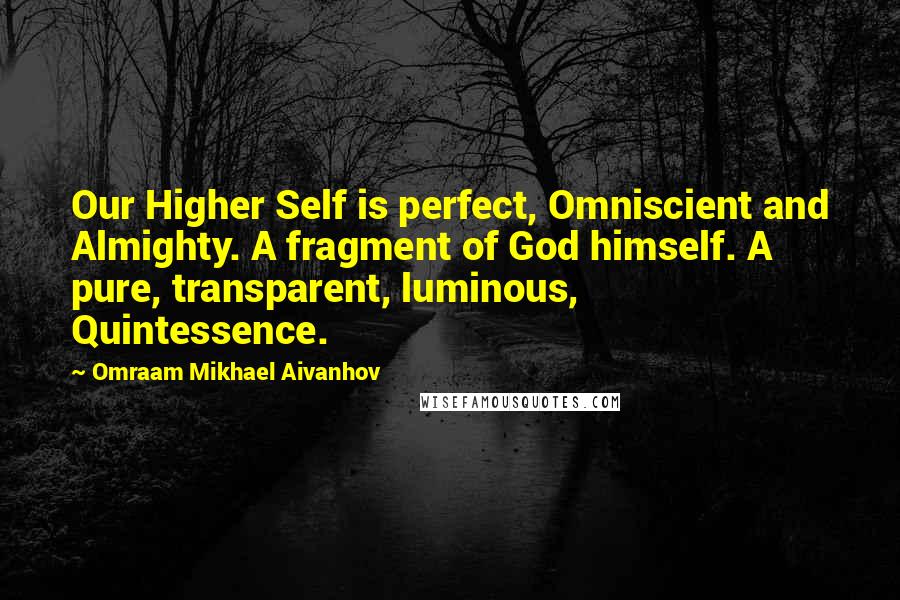 Omraam Mikhael Aivanhov Quotes: Our Higher Self is perfect, Omniscient and Almighty. A fragment of God himself. A pure, transparent, luminous, Quintessence.