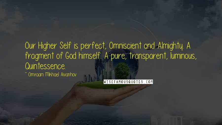 Omraam Mikhael Aivanhov Quotes: Our Higher Self is perfect, Omniscient and Almighty. A fragment of God himself. A pure, transparent, luminous, Quintessence.