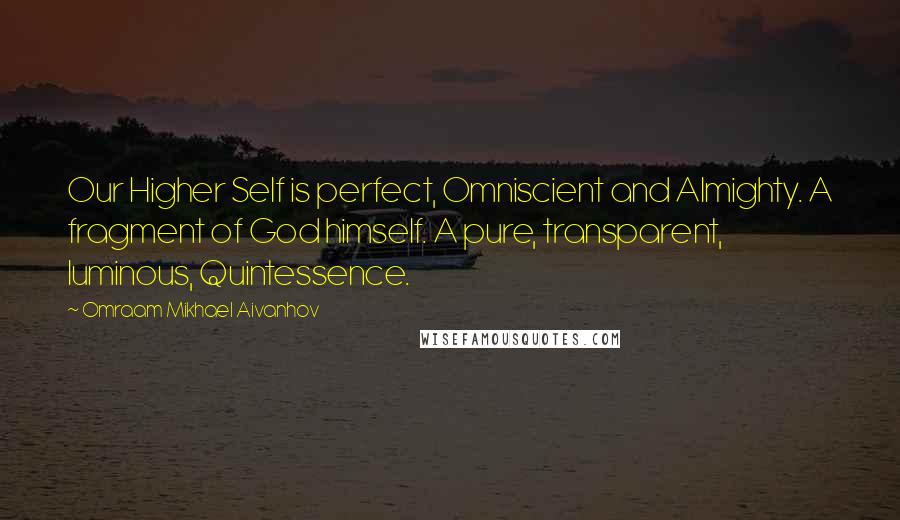 Omraam Mikhael Aivanhov Quotes: Our Higher Self is perfect, Omniscient and Almighty. A fragment of God himself. A pure, transparent, luminous, Quintessence.