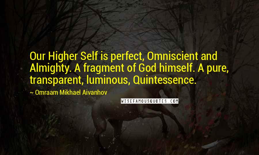 Omraam Mikhael Aivanhov Quotes: Our Higher Self is perfect, Omniscient and Almighty. A fragment of God himself. A pure, transparent, luminous, Quintessence.