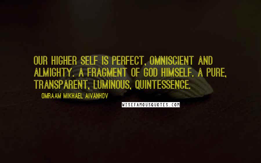 Omraam Mikhael Aivanhov Quotes: Our Higher Self is perfect, Omniscient and Almighty. A fragment of God himself. A pure, transparent, luminous, Quintessence.