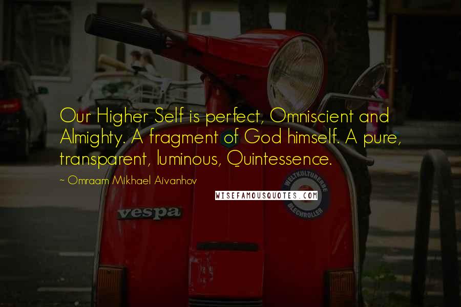 Omraam Mikhael Aivanhov Quotes: Our Higher Self is perfect, Omniscient and Almighty. A fragment of God himself. A pure, transparent, luminous, Quintessence.