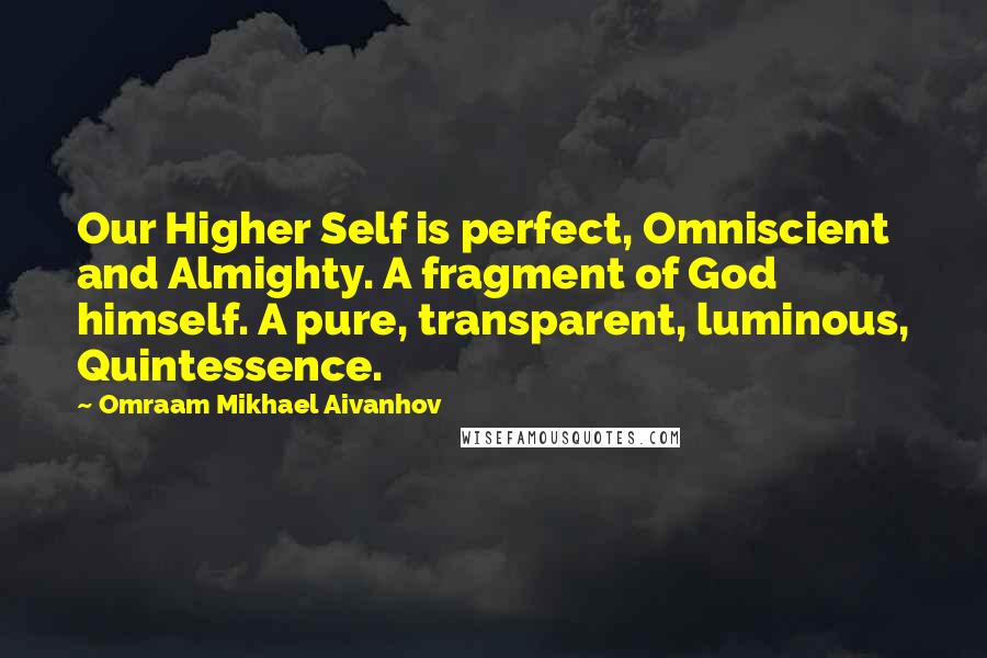 Omraam Mikhael Aivanhov Quotes: Our Higher Self is perfect, Omniscient and Almighty. A fragment of God himself. A pure, transparent, luminous, Quintessence.