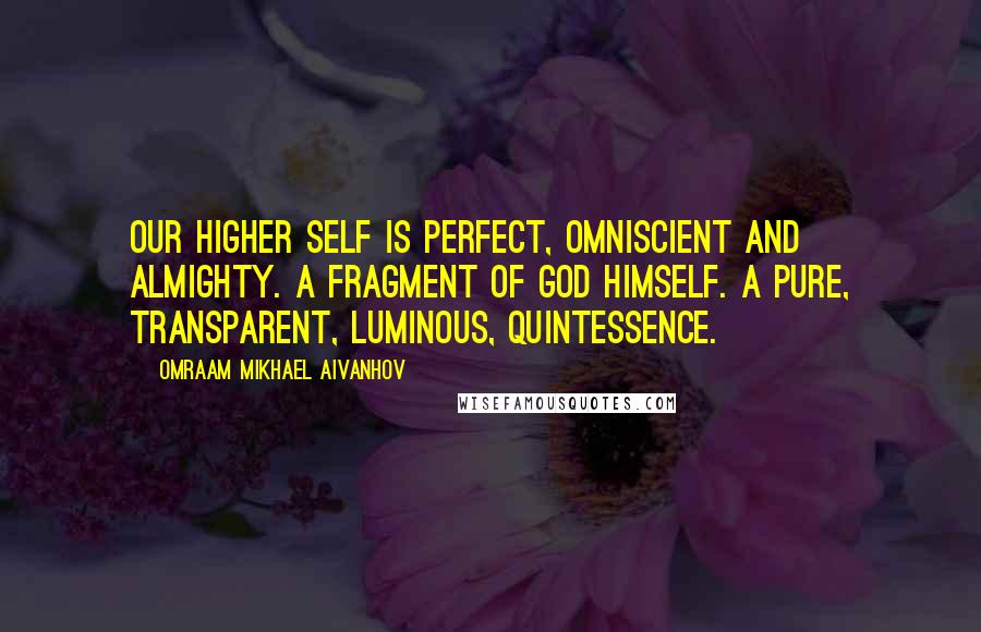 Omraam Mikhael Aivanhov Quotes: Our Higher Self is perfect, Omniscient and Almighty. A fragment of God himself. A pure, transparent, luminous, Quintessence.