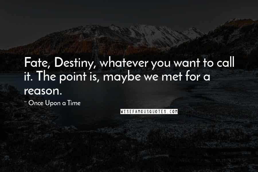 Once Upon A Time Quotes: Fate, Destiny, whatever you want to call it. The point is, maybe we met for a reason.