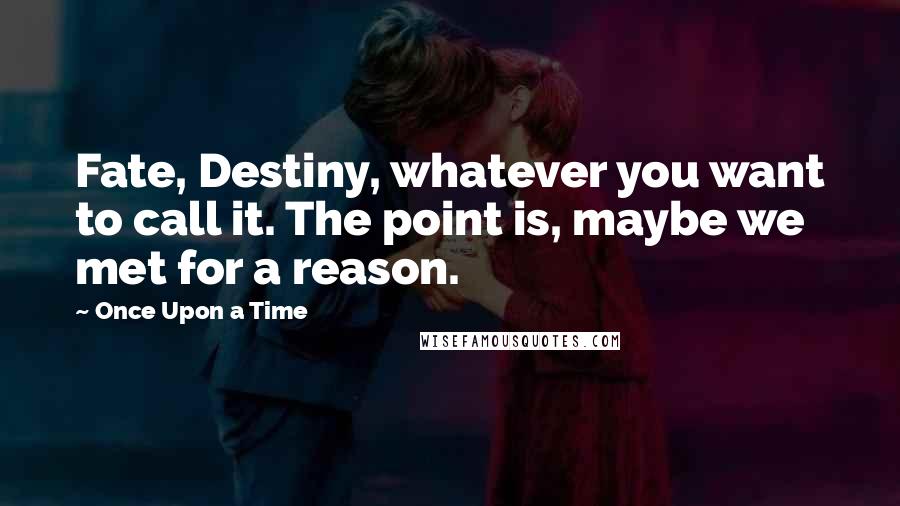 Once Upon A Time Quotes: Fate, Destiny, whatever you want to call it. The point is, maybe we met for a reason.