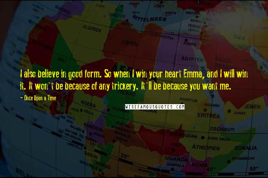 Once Upon A Time Quotes: I also believe in good form. So when I win your heart Emma, and I will win it. It won't be because of any trickery. It'll be because you want me.