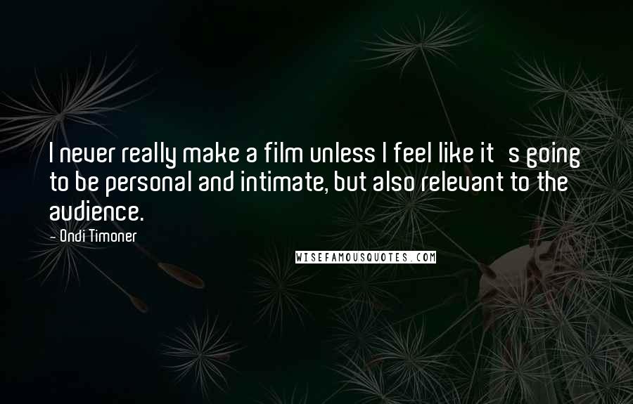 Ondi Timoner Quotes: I never really make a film unless I feel like it's going to be personal and intimate, but also relevant to the audience.