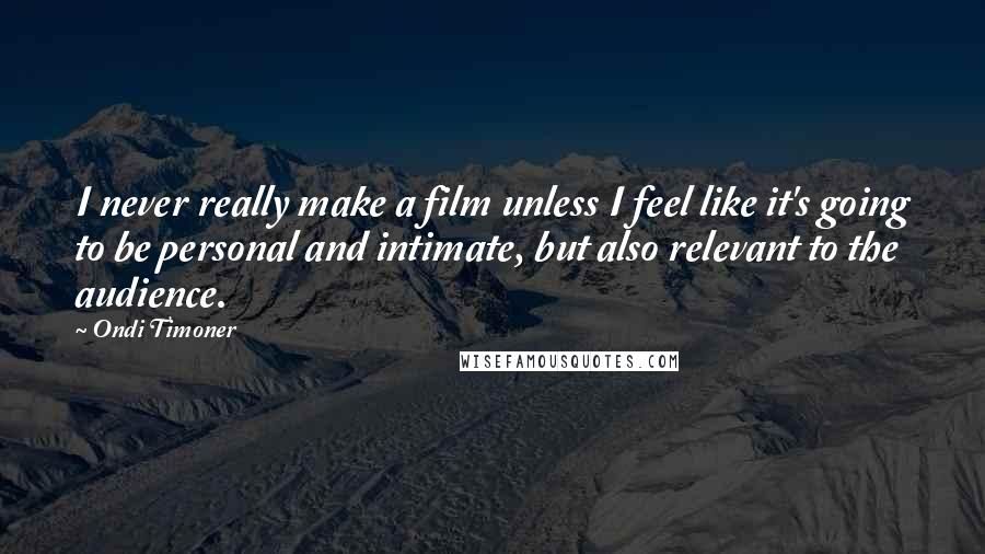 Ondi Timoner Quotes: I never really make a film unless I feel like it's going to be personal and intimate, but also relevant to the audience.