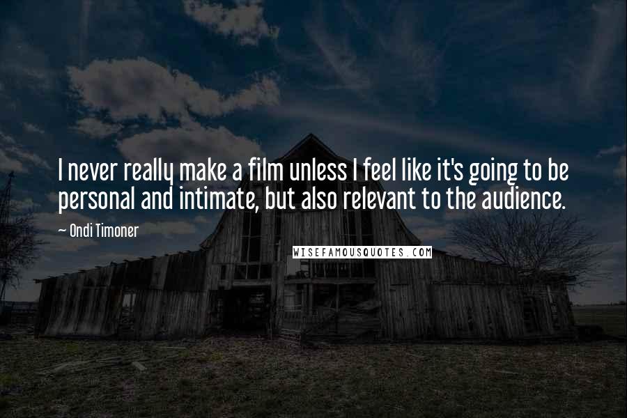 Ondi Timoner Quotes: I never really make a film unless I feel like it's going to be personal and intimate, but also relevant to the audience.