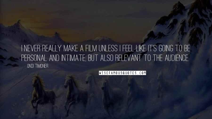 Ondi Timoner Quotes: I never really make a film unless I feel like it's going to be personal and intimate, but also relevant to the audience.