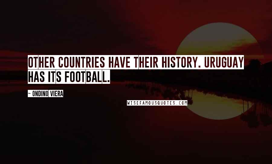 Ondino Viera Quotes: Other countries have their history. Uruguay has its football.