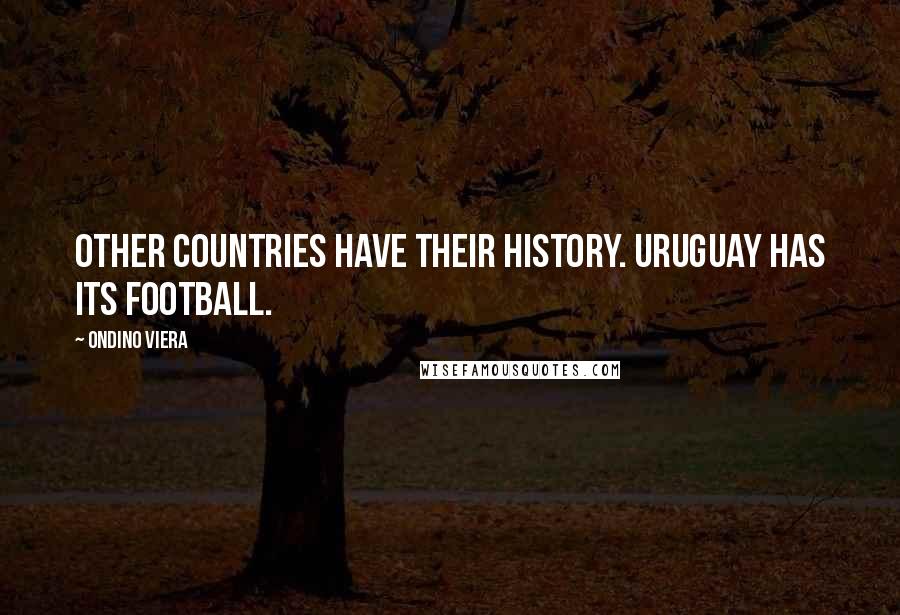 Ondino Viera Quotes: Other countries have their history. Uruguay has its football.