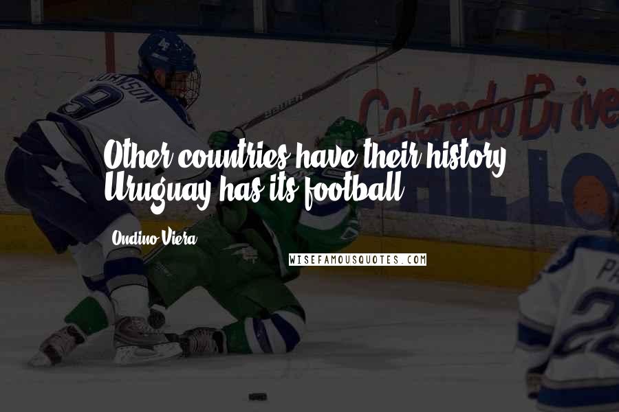 Ondino Viera Quotes: Other countries have their history. Uruguay has its football.