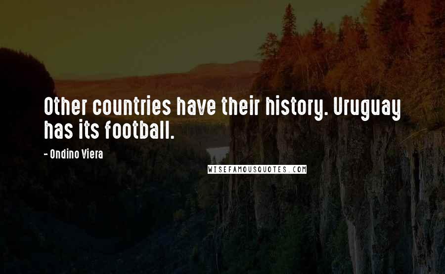 Ondino Viera Quotes: Other countries have their history. Uruguay has its football.