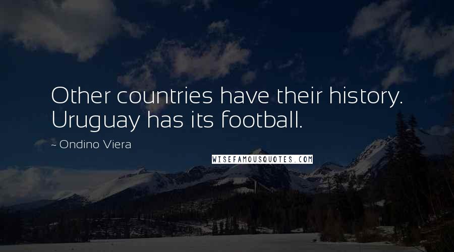 Ondino Viera Quotes: Other countries have their history. Uruguay has its football.