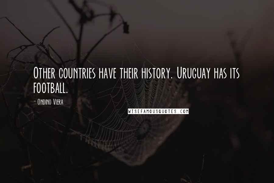 Ondino Viera Quotes: Other countries have their history. Uruguay has its football.