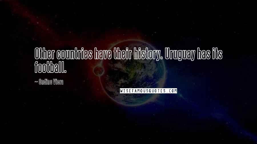 Ondino Viera Quotes: Other countries have their history. Uruguay has its football.