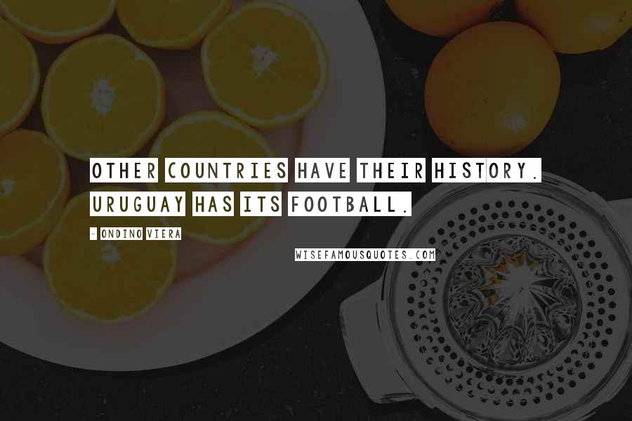 Ondino Viera Quotes: Other countries have their history. Uruguay has its football.