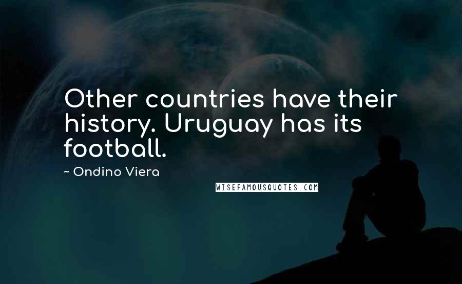Ondino Viera Quotes: Other countries have their history. Uruguay has its football.