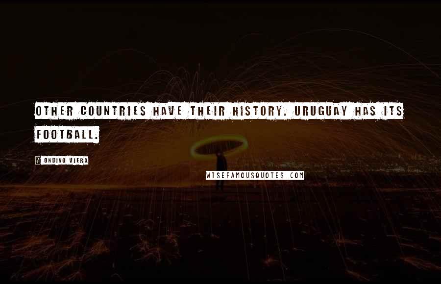 Ondino Viera Quotes: Other countries have their history. Uruguay has its football.