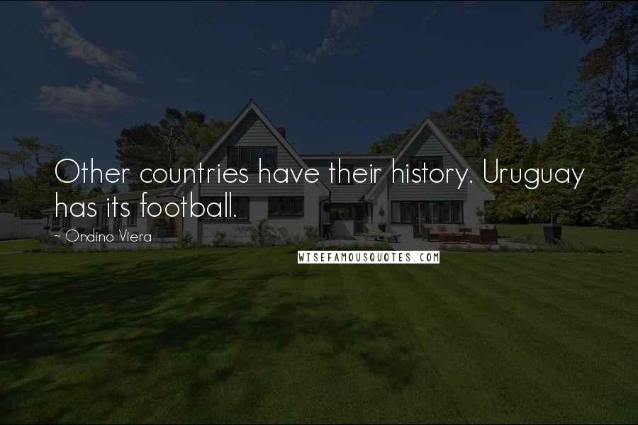 Ondino Viera Quotes: Other countries have their history. Uruguay has its football.