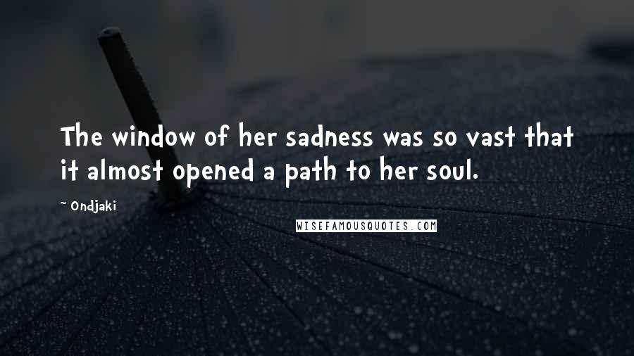 Ondjaki Quotes: The window of her sadness was so vast that it almost opened a path to her soul.