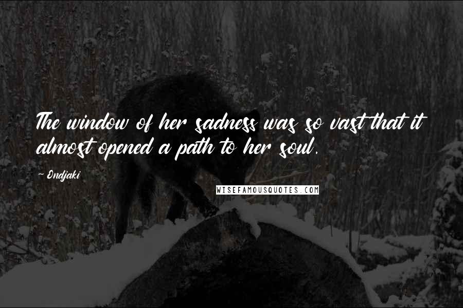 Ondjaki Quotes: The window of her sadness was so vast that it almost opened a path to her soul.