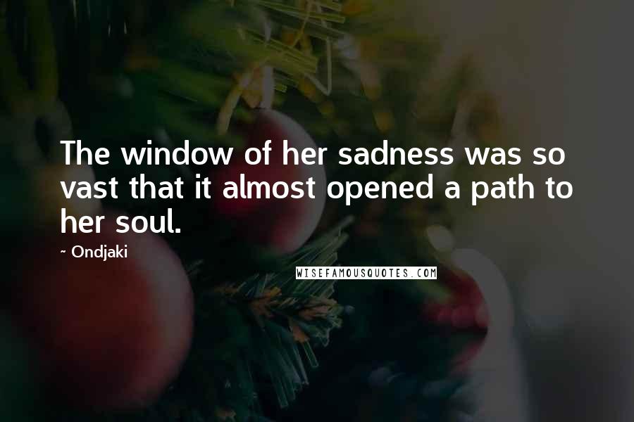 Ondjaki Quotes: The window of her sadness was so vast that it almost opened a path to her soul.