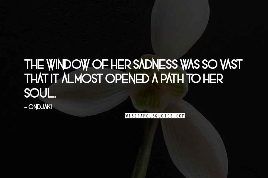 Ondjaki Quotes: The window of her sadness was so vast that it almost opened a path to her soul.