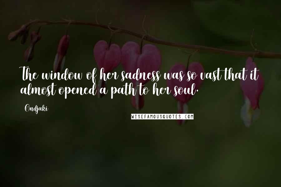 Ondjaki Quotes: The window of her sadness was so vast that it almost opened a path to her soul.