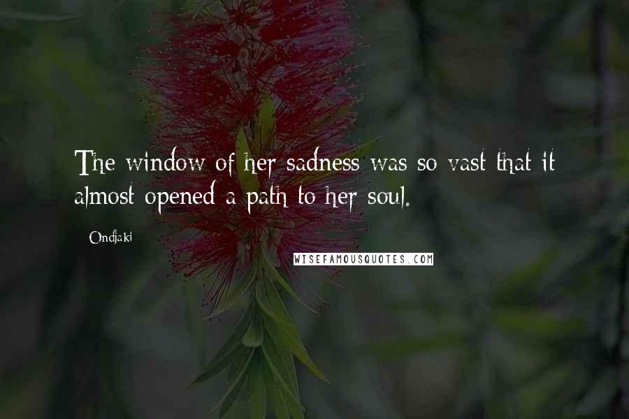 Ondjaki Quotes: The window of her sadness was so vast that it almost opened a path to her soul.