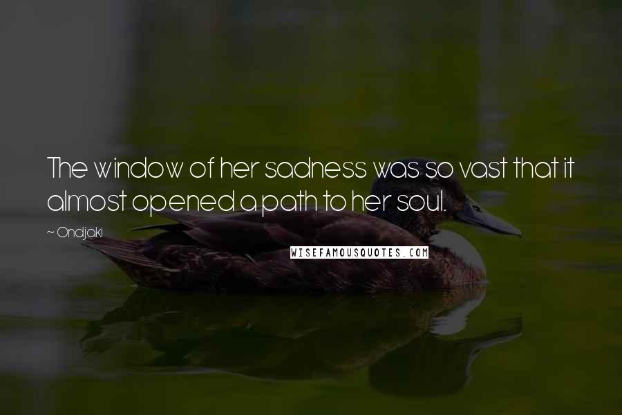 Ondjaki Quotes: The window of her sadness was so vast that it almost opened a path to her soul.