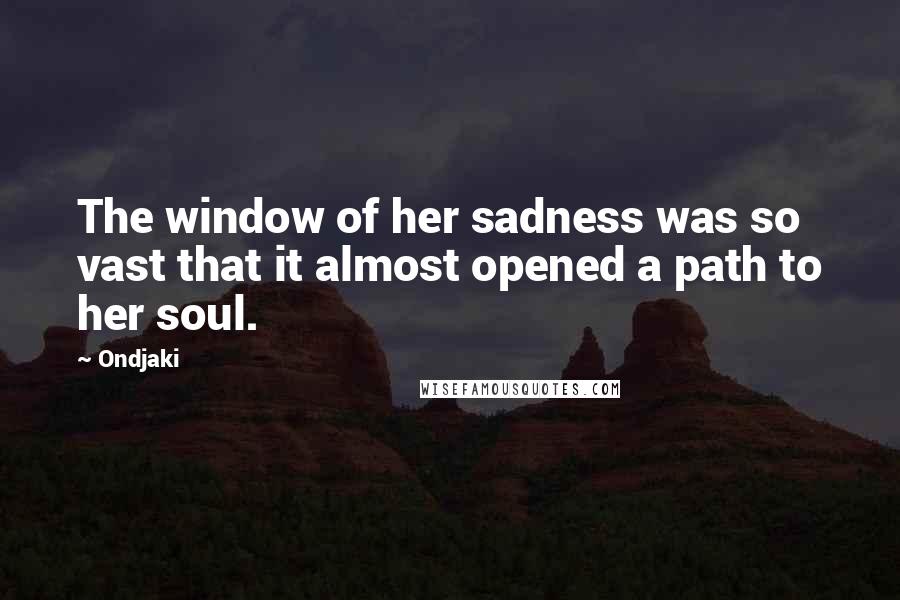 Ondjaki Quotes: The window of her sadness was so vast that it almost opened a path to her soul.