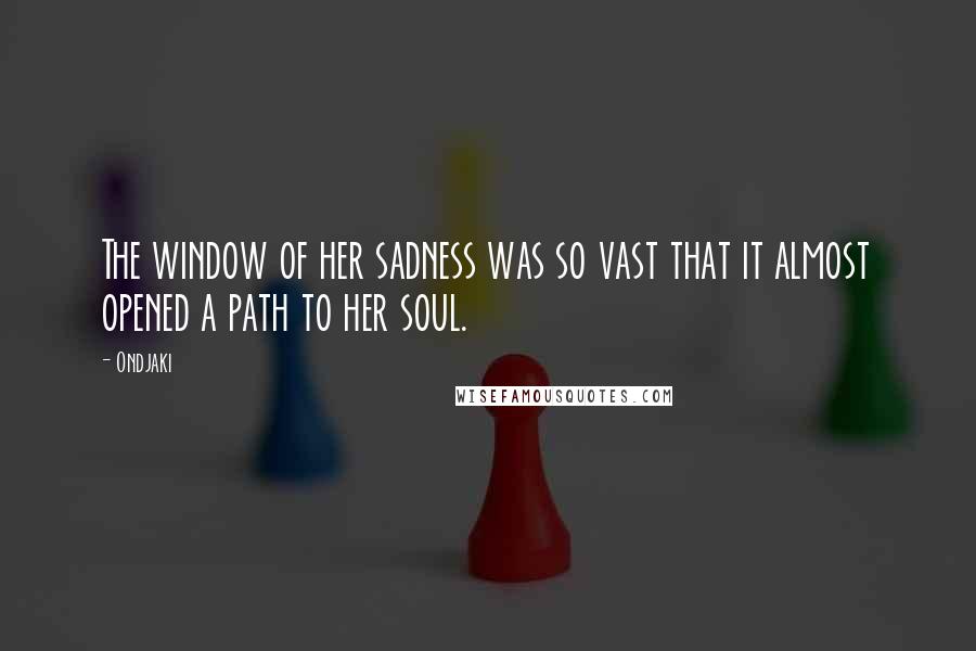 Ondjaki Quotes: The window of her sadness was so vast that it almost opened a path to her soul.