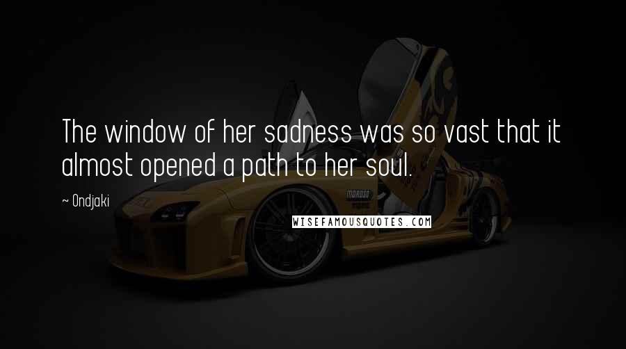 Ondjaki Quotes: The window of her sadness was so vast that it almost opened a path to her soul.