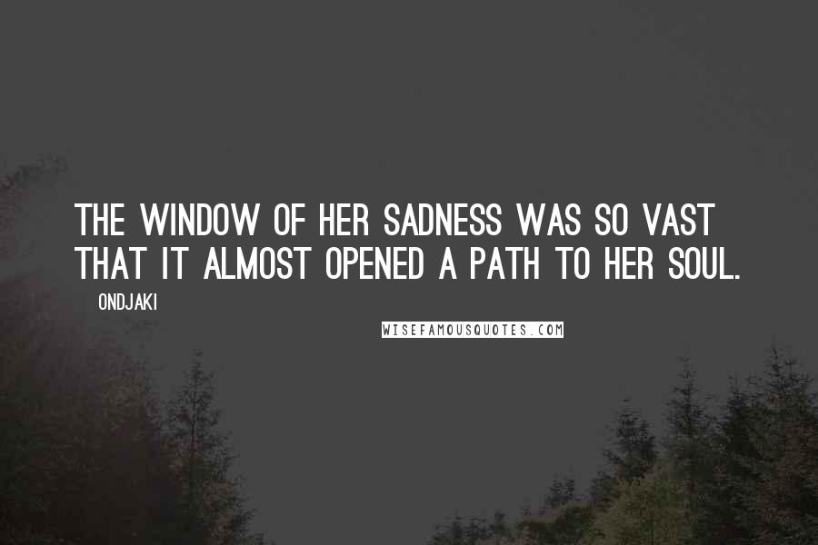 Ondjaki Quotes: The window of her sadness was so vast that it almost opened a path to her soul.