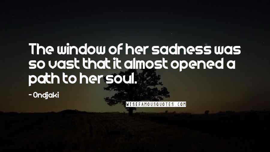 Ondjaki Quotes: The window of her sadness was so vast that it almost opened a path to her soul.