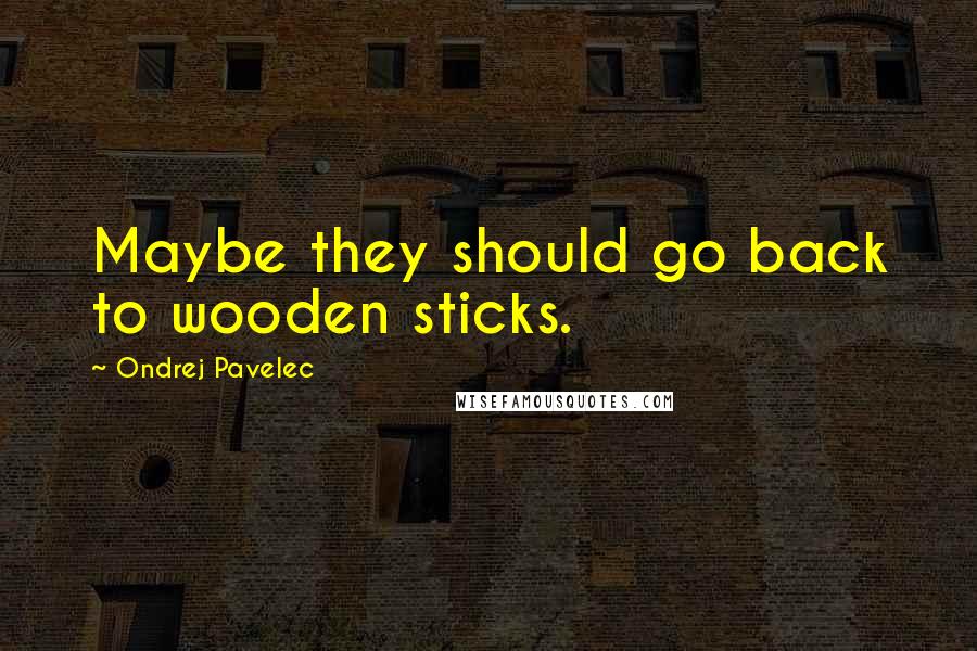 Ondrej Pavelec Quotes: Maybe they should go back to wooden sticks.