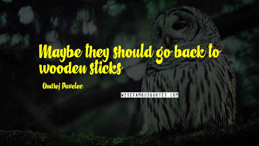 Ondrej Pavelec Quotes: Maybe they should go back to wooden sticks.