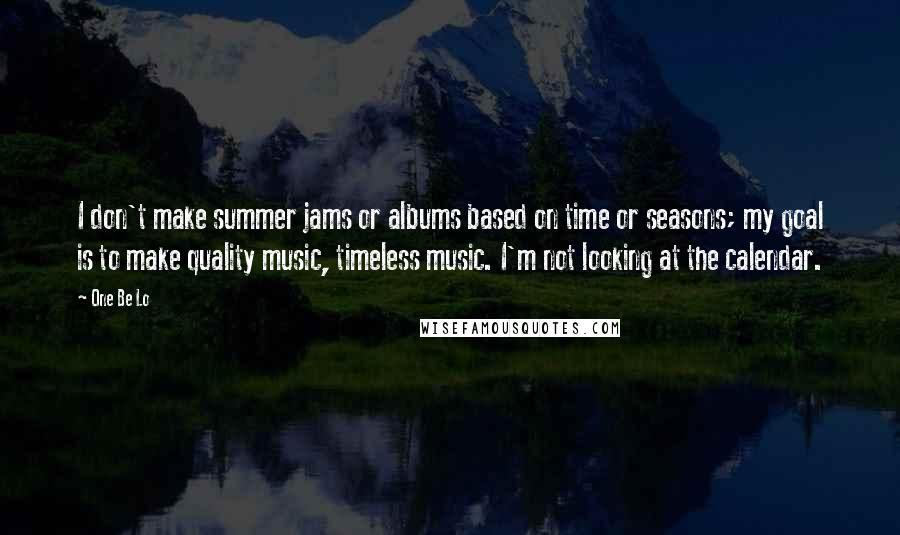 One Be Lo Quotes: I don't make summer jams or albums based on time or seasons; my goal is to make quality music, timeless music. I'm not looking at the calendar.