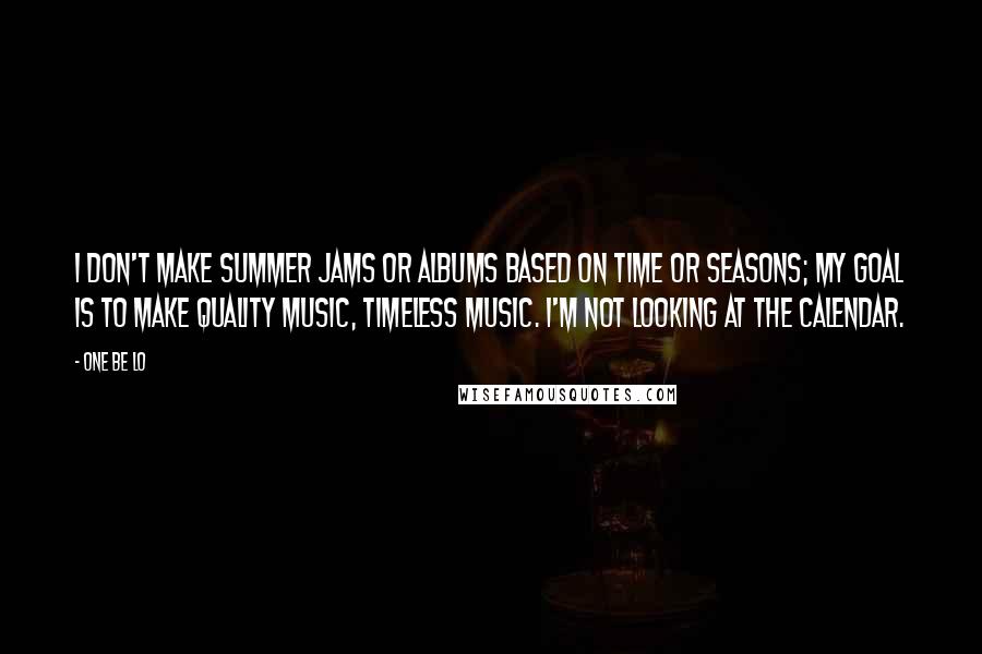 One Be Lo Quotes: I don't make summer jams or albums based on time or seasons; my goal is to make quality music, timeless music. I'm not looking at the calendar.